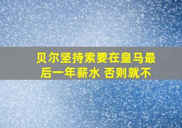 贝尔坚持索要在皇马最后一年薪水 否则就不